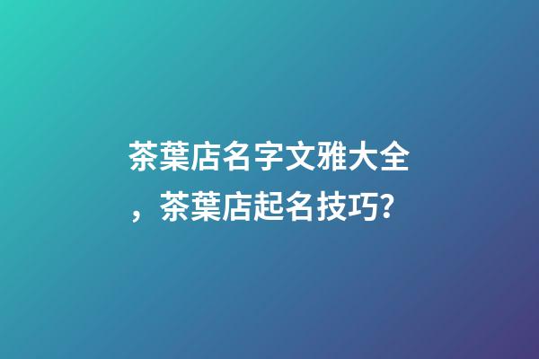 茶葉店名字文雅大全，茶葉店起名技巧？-第1張-店鋪起名-玄機派