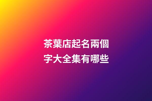 茶葉店起名兩個字大全集有哪些-第1張-店鋪起名-玄機派