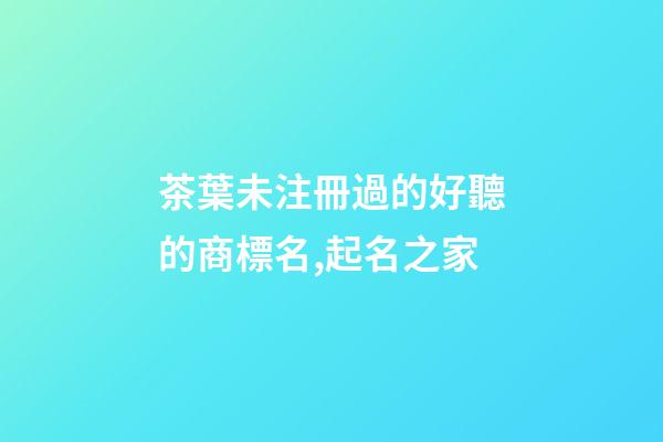 茶葉未注冊過的好聽的商標名,起名之家-第1張-商標起名-玄機派