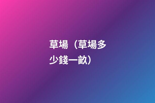 草場（草場多少錢一畝）