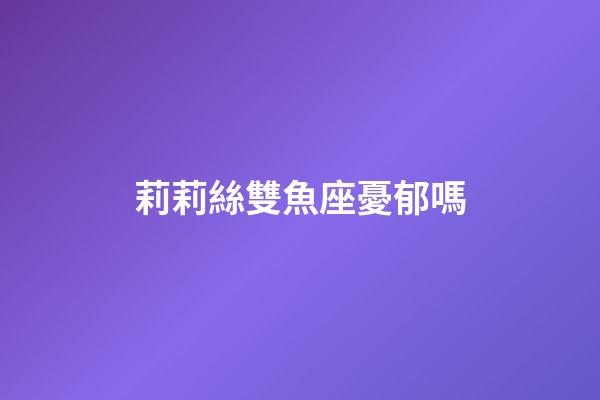 莉莉絲雙魚座憂郁嗎-第1張-星座運(yùn)勢-玄機(jī)派