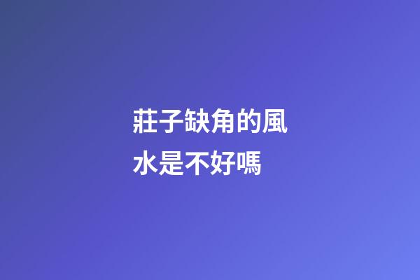 莊子缺角的風水是不好嗎