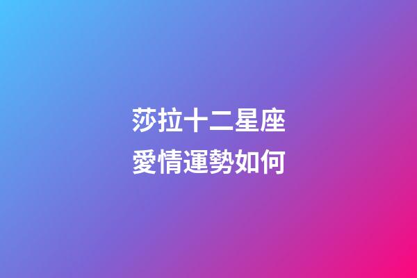 莎拉十二星座愛情運勢如何-第1張-星座運勢-玄機派