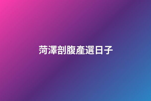 菏澤剖腹產選日子
