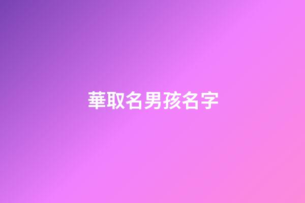 華取名男孩名字(華字起名男孩名字大全)-第1張-男孩起名-玄機派