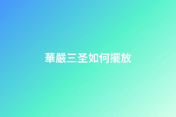 華嚴三圣如何擺放