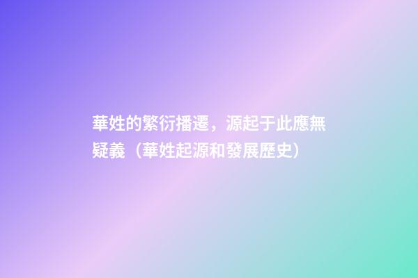 華姓的繁衍播遷，源起于此應無疑義（華姓起源和發展歷史）