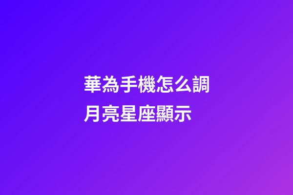 華為手機怎么調月亮星座顯示-第1張-星座運勢-玄機派