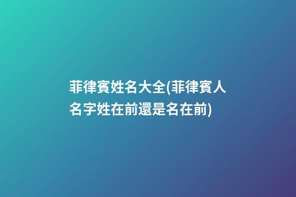 菲律賓姓名大全(菲律賓人名字姓在前還是名在前)