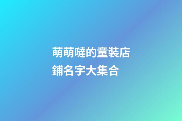 萌萌噠的童裝店鋪名字大集合-第1張-店鋪起名-玄機派
