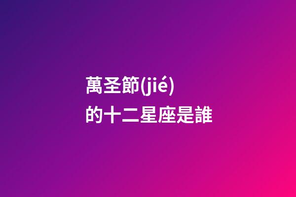 萬圣節(jié)的十二星座是誰-第1張-星座運勢-玄機派