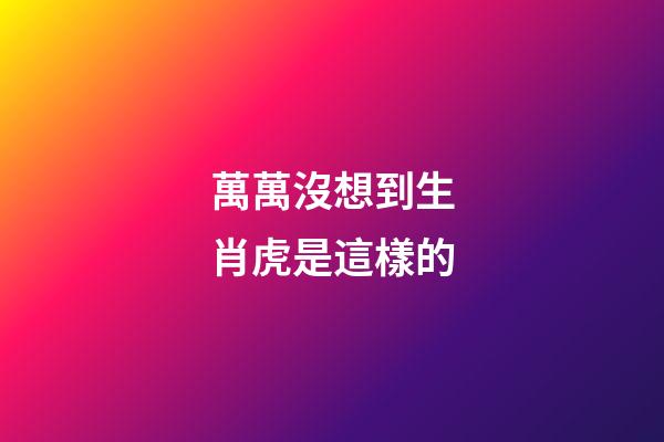 萬萬沒想到生肖虎是這樣的