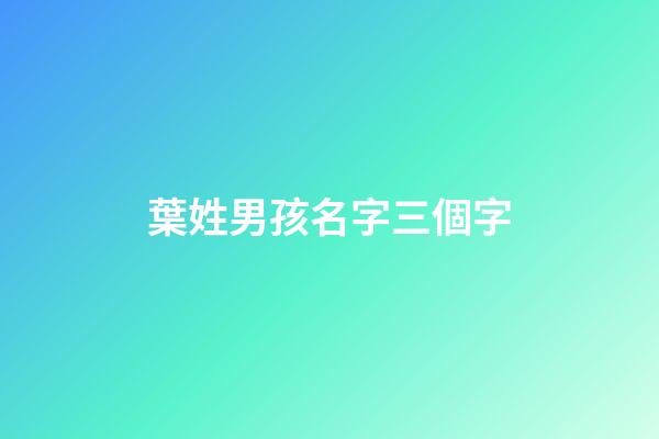 葉姓男孩名字三個字(葉姓寶寶名字大全三個字)-第1張-男孩起名-玄機派