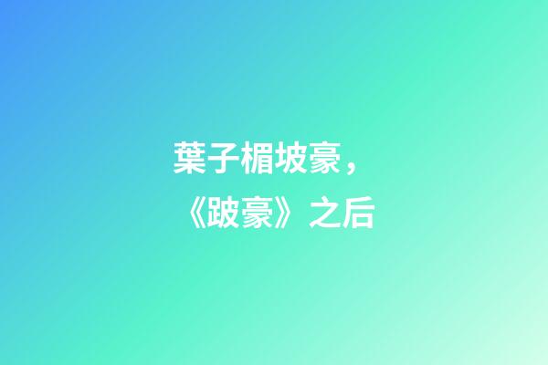 葉子楣坡豪，《跛豪》之后-第1張-觀點(diǎn)-玄機(jī)派