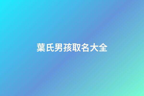 葉氏男孩取名大全(葉氏名字男孩)-第1張-男孩起名-玄機(jī)派