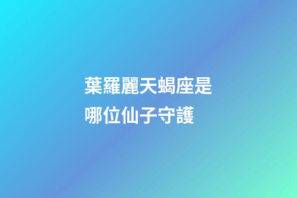 葉羅麗天蝎座是哪位仙子守護-第1張-星座運勢-玄機派