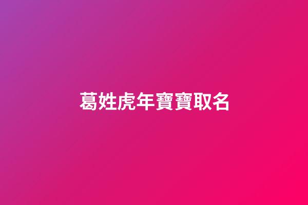葛姓虎年寶寶取名(葛姓起名大方順耳2023)-第1張-寶寶起名-玄機派