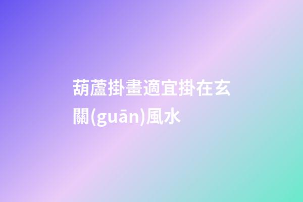葫蘆掛畫適宜掛在玄關(guān)風水