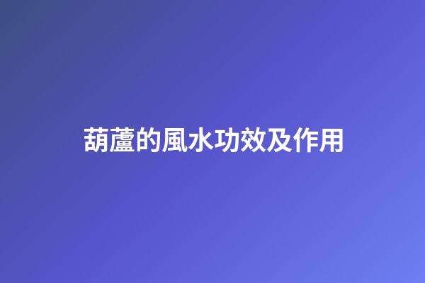 葫蘆的風水功效及作用