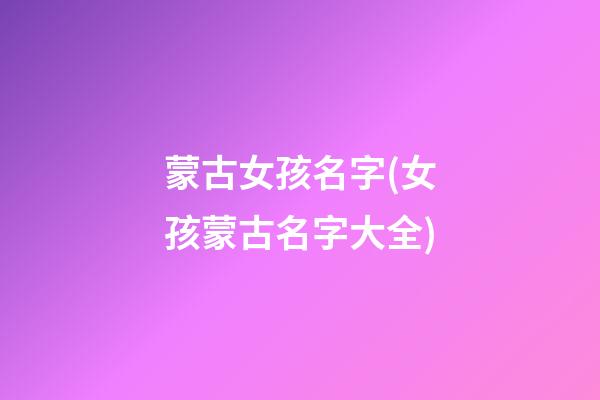 蒙古女孩名字(女孩蒙古名字大全)