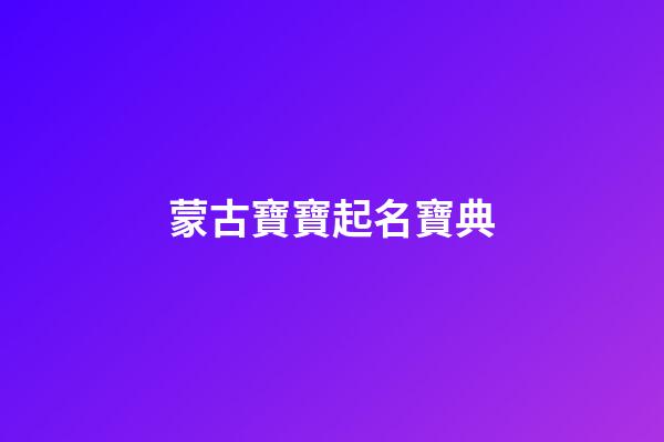蒙古寶寶起名寶典(蒙古寶寶名字大全)-第1張-寶寶起名-玄機派
