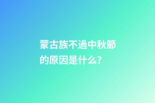蒙古族不過中秋節的原因是什么？