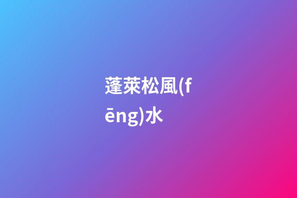 蓬萊松風(fēng)水
