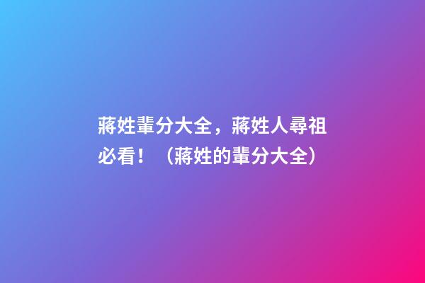 蔣姓輩分大全，蔣姓人尋祖必看！（蔣姓的輩分大全）