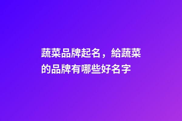 蔬菜品牌起名，給蔬菜的品牌有哪些好名字-第1張-商標起名-玄機派