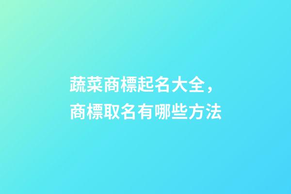蔬菜商標起名大全，商標取名有哪些方法-第1張-商標起名-玄機派