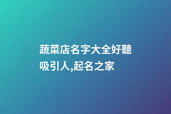 蔬菜店名字大全好聽吸引人,起名之家-第1張-店鋪起名-玄機派