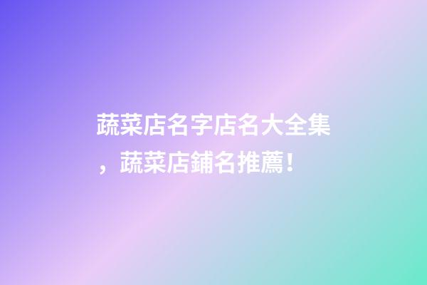 蔬菜店名字店名大全集，蔬菜店鋪名推薦！-第1張-店鋪起名-玄機派