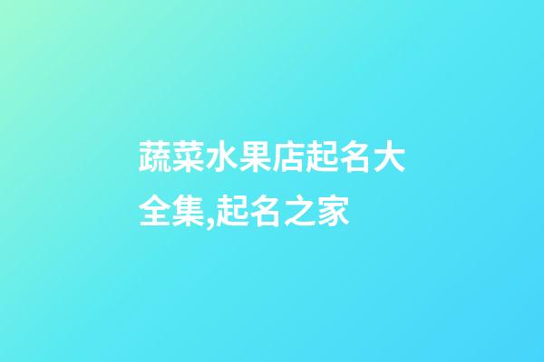 蔬菜水果店起名大全集,起名之家-第1張-店鋪起名-玄機派