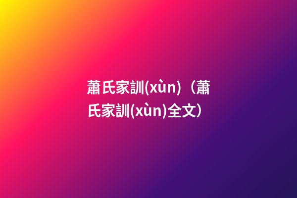 蕭氏家訓(xùn)（蕭氏家訓(xùn)全文）