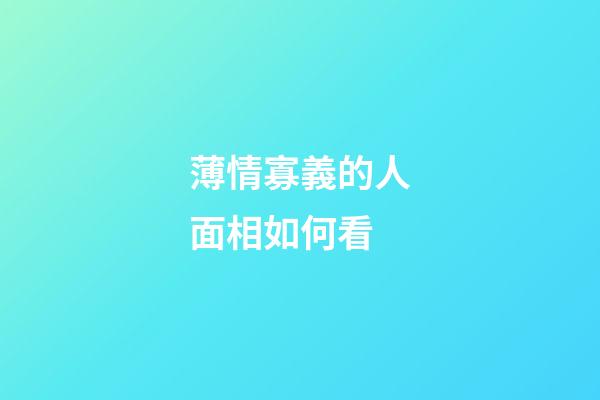 薄情寡義的人面相如何看