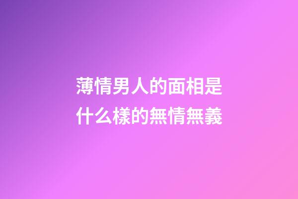薄情男人的面相是什么樣的無情無義