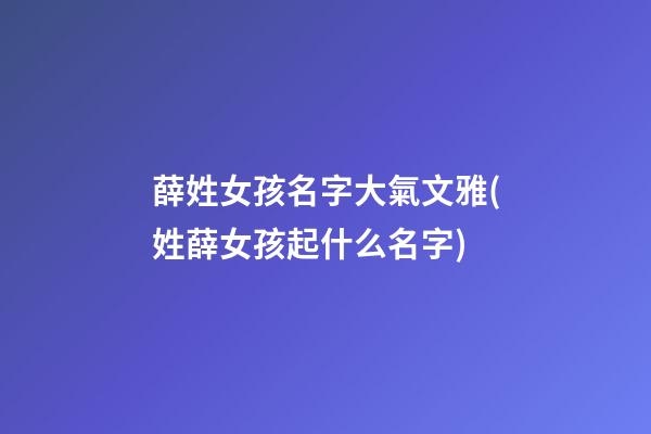 薛姓女孩名字大氣文雅(姓薛女孩起什么名字)