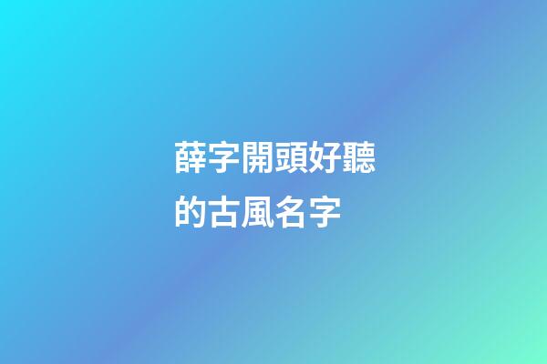 薛字開頭好聽的古風名字(薛開頭的詩詞)-第1張-寶寶起名-玄機派
