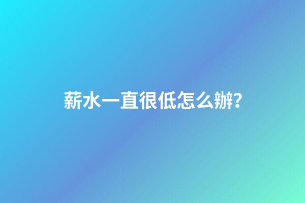薪水一直很低怎么辦？