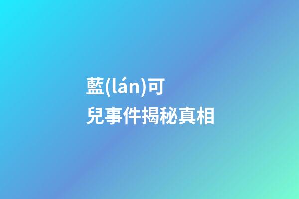 藍(lán)可兒事件揭秘真相