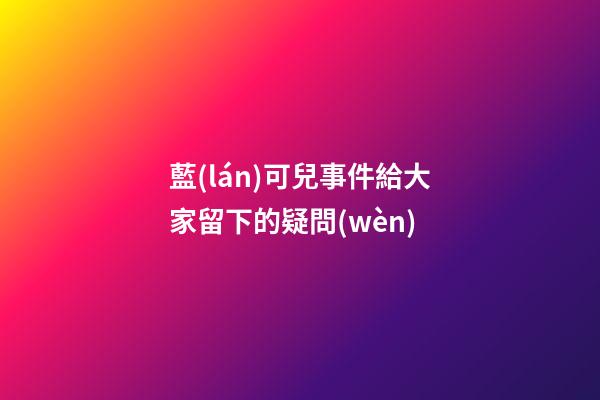 藍(lán)可兒事件給大家留下的疑問(wèn)