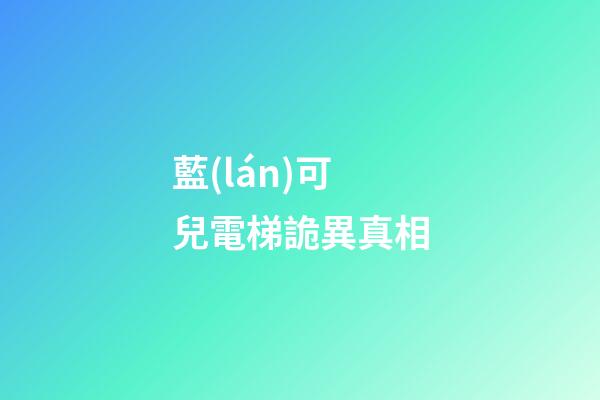 藍(lán)可兒電梯詭異真相
