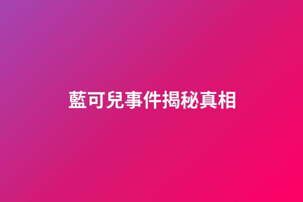 藍可兒事件揭秘真相