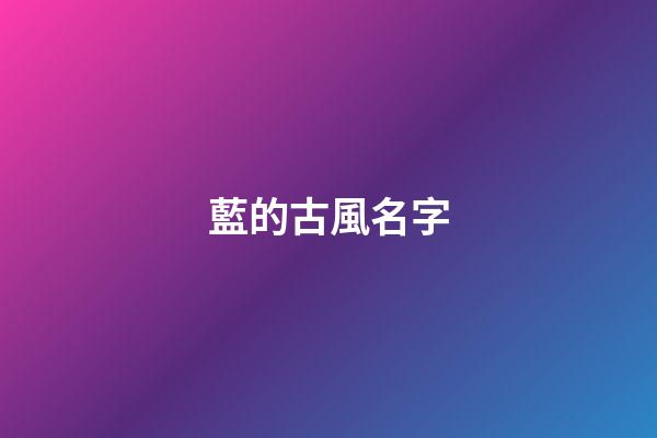 藍的古風名字(帶藍的古風名字兩字)-第1張-寶寶起名-玄機派