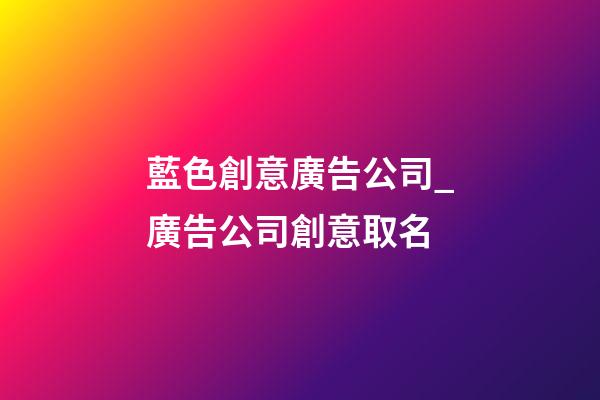 藍色創意廣告公司_廣告公司創意取名-第1張-公司起名-玄機派