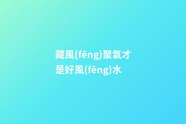 藏風(fēng)聚氣才是好風(fēng)水