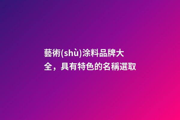 藝術(shù)涂料品牌大全，具有特色的名稱選取-第1張-商標起名-玄機派