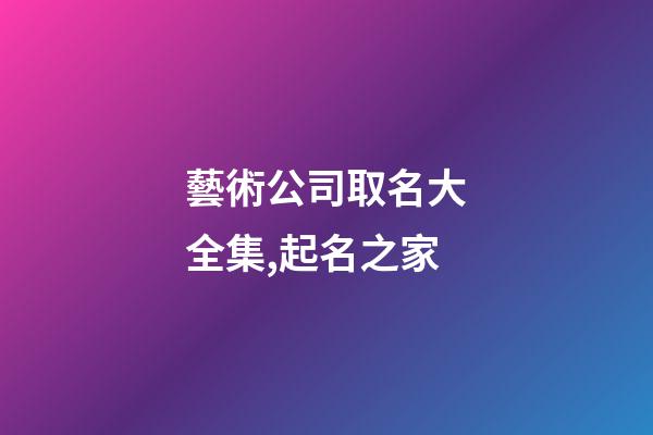 藝術公司取名大全集,起名之家-第1張-公司起名-玄機派