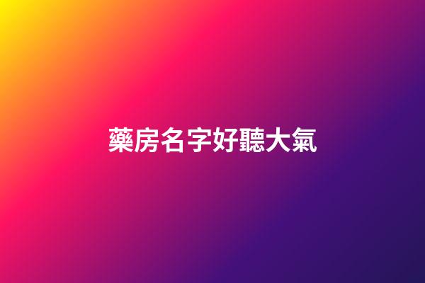 藥房名字好聽大氣