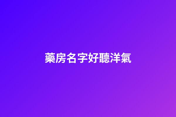 藥房名字好聽洋氣